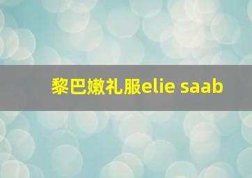 黎巴嫩礼服elie saab